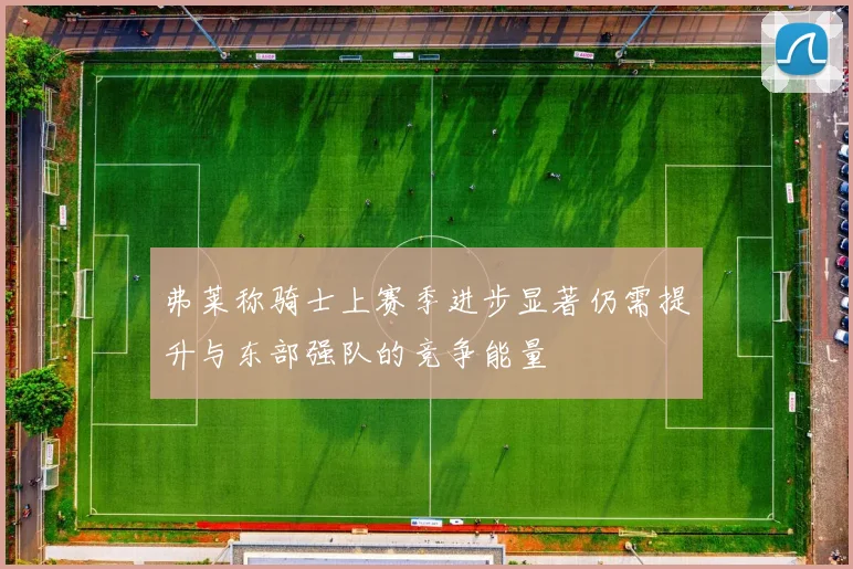 弗莱称骑士上赛季进步显著仍需提升与东部强队的竞争能量
