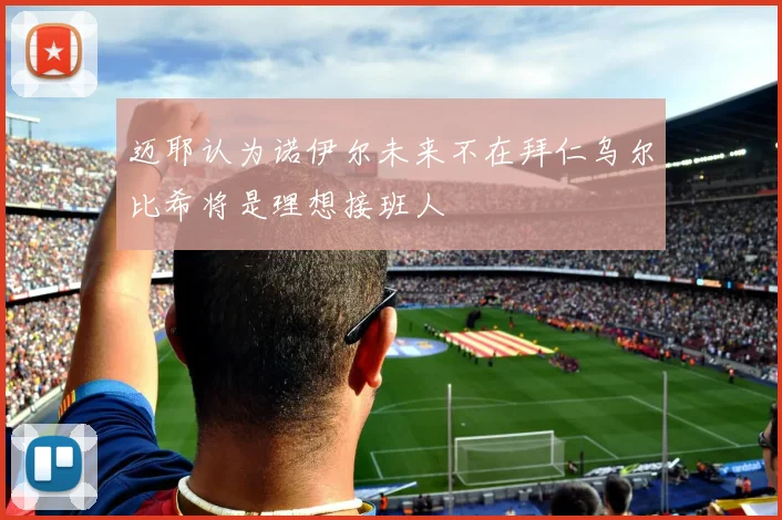 迈耶认为诺伊尔未来不在拜仁乌尔比希将是理想接班人