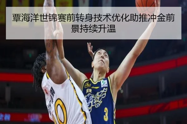 覃海洋世锦赛前转身技术优化助推冲金前景持续升温